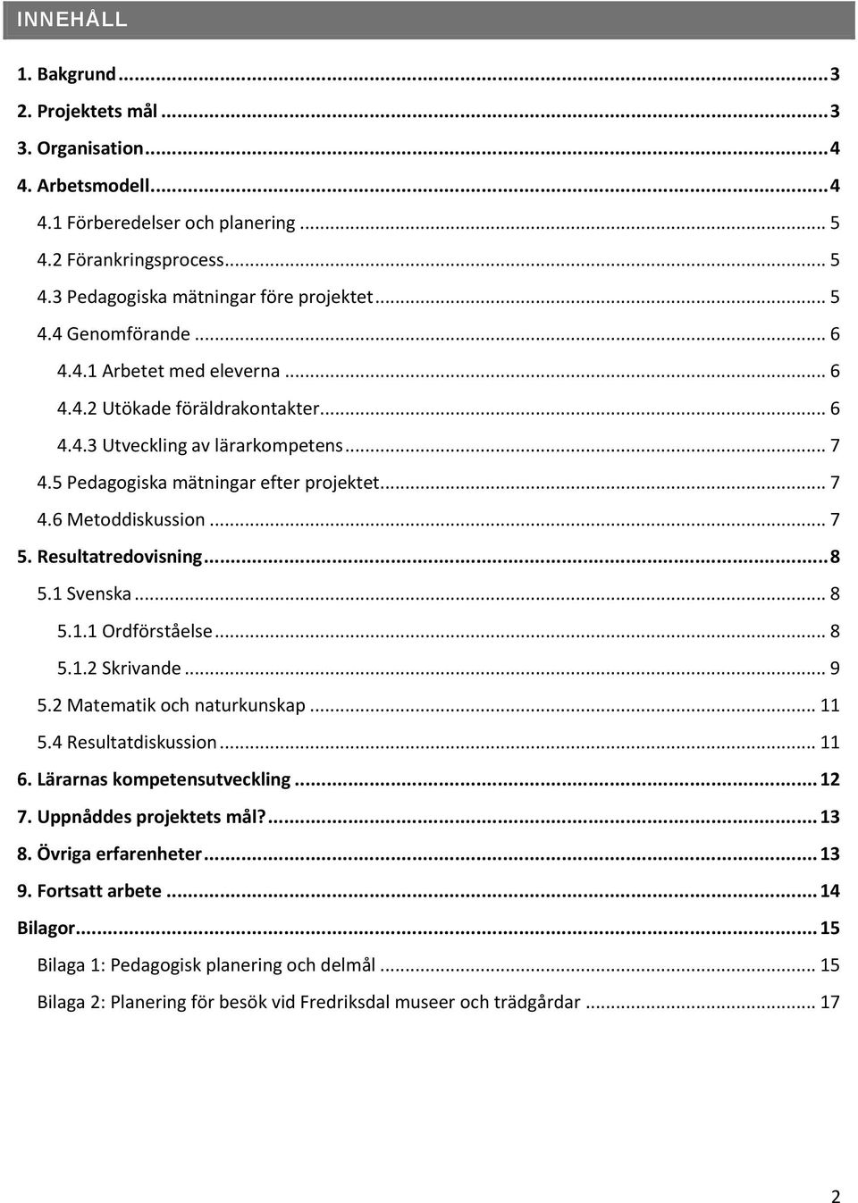 .. 7 5. Resultatredovisning... 8 5.1 Svenska... 8 5.1.1 Ordförståelse... 8 5.1.2 Skrivande... 9 5.2 Matematik och naturkunskap... 11 5.4 Resultatdiskussion... 11 6. Lärarnas kompetensutveckling... 12 7.