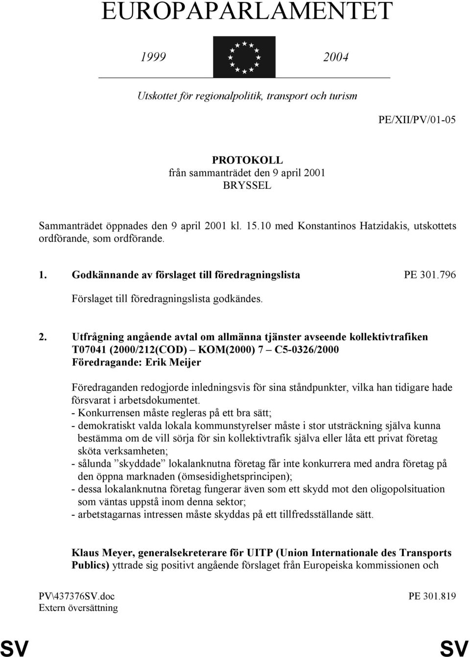 Utfrågning angående avtal om allmänna tjänster avseende kollektivtrafiken T07041 (2000/212(COD) KOM(2000) 7 C5-0326/2000 Föredragande: Erik Meijer Föredraganden redogjorde inledningsvis för sina