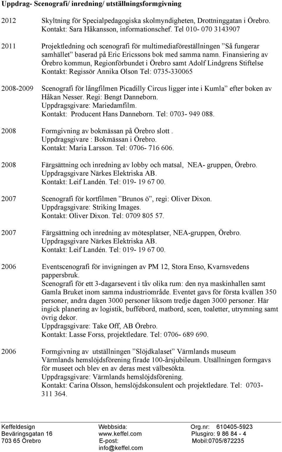 Finansiering av Örebr kmmun, Reginförbundet i Örebr samt Adlf Lindgrens Stiftelse Kntakt: Regissör Annika Olsn Tel: 0735-330065 2008-2009 Scengrafi för långfilmen Picadilly Circus ligger inte i Kumla