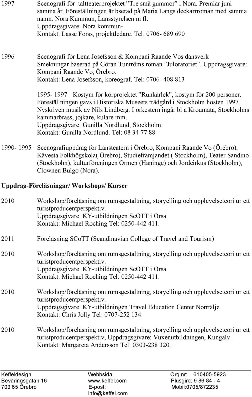 Uppdragsgivare: Kmpani Raande V, Örebr. Kntakt: Lena Jsefssn, kregraf. Tel: 0706-408 813 1995-1997 Kstym för körprjektet Runkärlek, kstym för 200 persner.