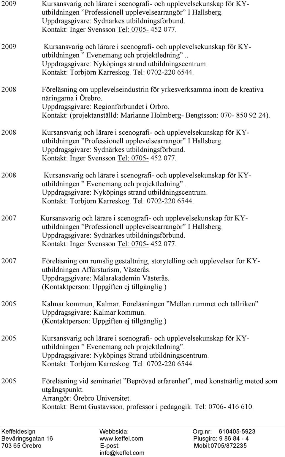 . Uppdragsgivare: Nyköpings strand utbildningscentrum. Kntakt: Trbjörn Karreskg. Tel: 0702-220 6544. 2008 Föreläsning m upplevelseindustrin för yrkesverksamma inm de kreativa näringarna i Örebr.