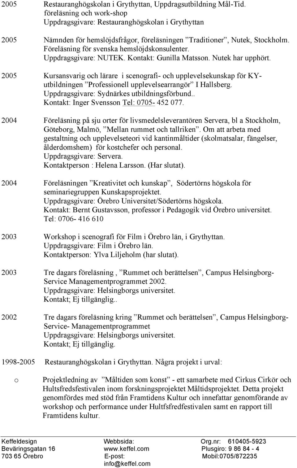 Uppdragsgivare: NUTEK. Kntakt: Gunilla Matssn. Nutek har upphört. 2005 Kursansvarig ch lärare i scengrafi- ch upplevelsekunskap för KYutbildningen Prfessinell upplevelsearrangör I Hallsberg.