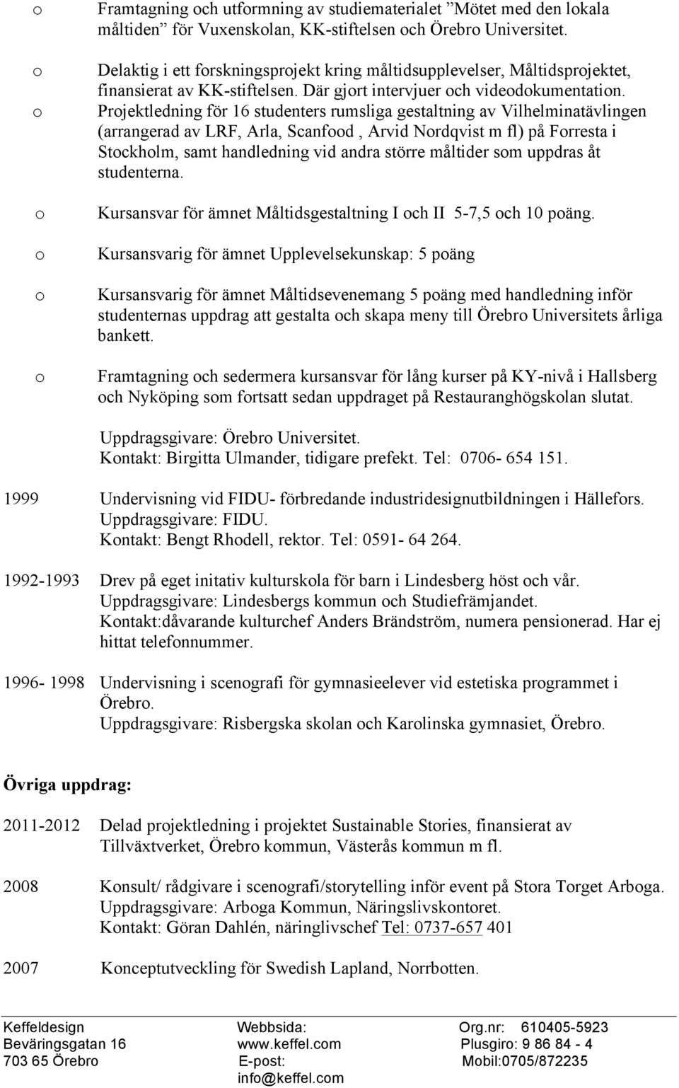 Prjektledning för 16 studenters rumsliga gestaltning av Vilhelminatävlingen (arrangerad av LRF, Arla, Scanfd, Arvid Nrdqvist m fl) på Frresta i Stckhlm, samt handledning vid andra större måltider sm