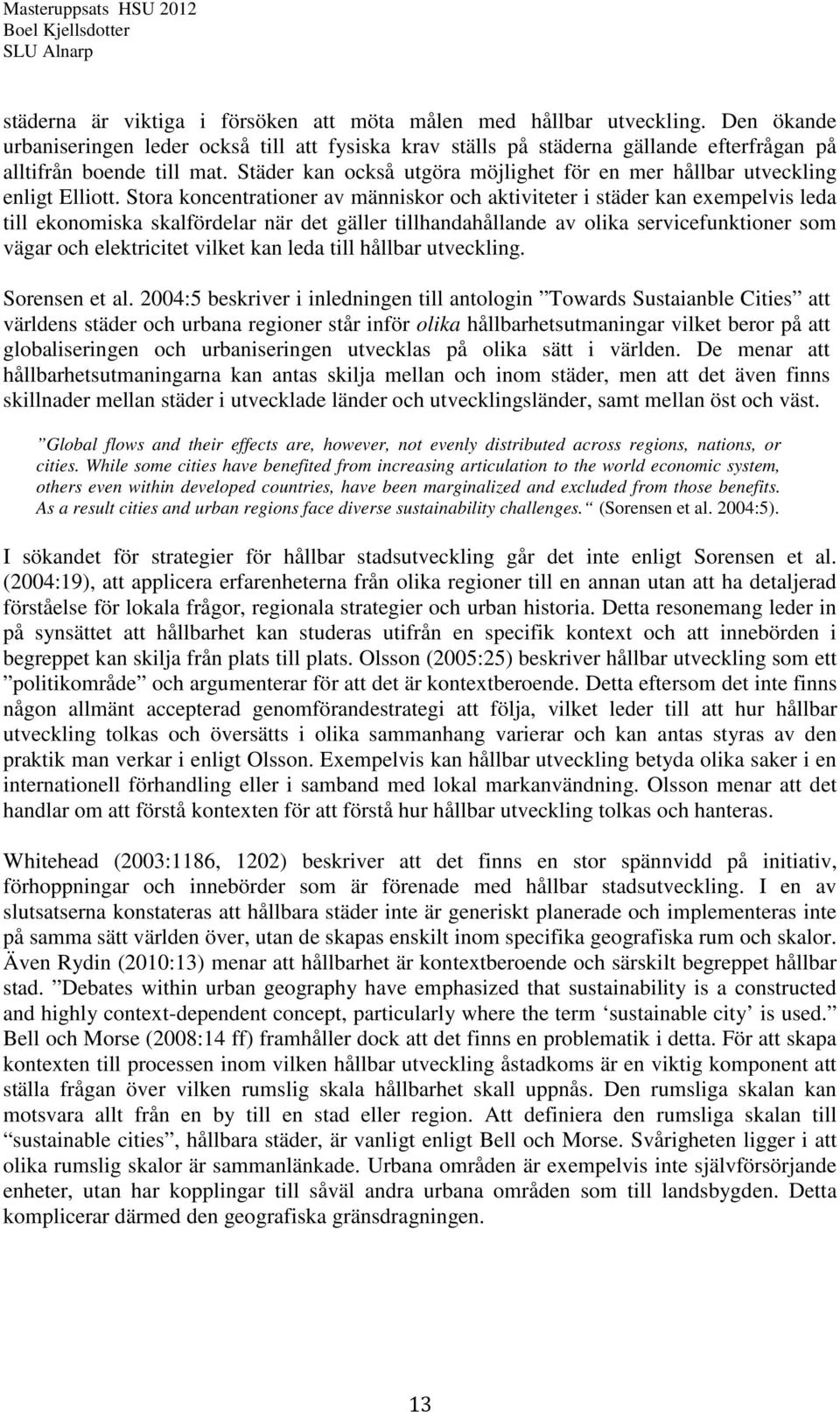 Stora koncentrationer av människor och aktiviteter i städer kan exempelvis leda till ekonomiska skalfördelar när det gäller tillhandahållande av olika servicefunktioner som vägar och elektricitet