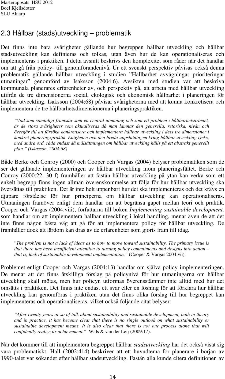 Ur ett svenskt perspektiv påvisas också denna problematik gällande hållbar utveckling i studien Hållbarhet avvägningar prioriteringar utmaningar genomförd av Isaksson (2004:6).