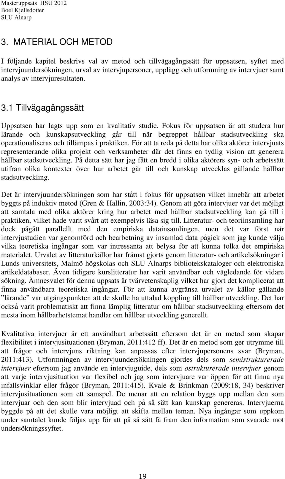 Fokus för uppsatsen är att studera hur lärande och kunskapsutveckling går till när begreppet hållbar stadsutveckling ska operationaliseras och tillämpas i praktiken.