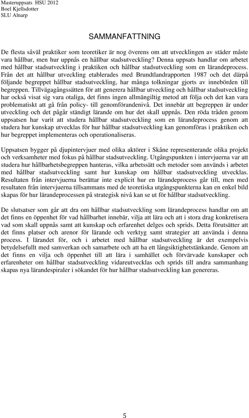 Från det att hållbar utveckling etablerades med Brundtlandrapporten 1987 och det därpå följande begreppet hållbar stadsutveckling, har många tolkningar gjorts av innebörden till begreppen.