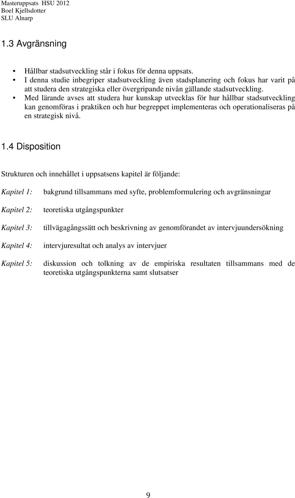 Med lärande avses att studera hur kunskap utvecklas för hur hållbar stadsutveckling kan genomföras i praktiken och hur begreppet implementeras och operationaliseras på en strategisk nivå. 1.