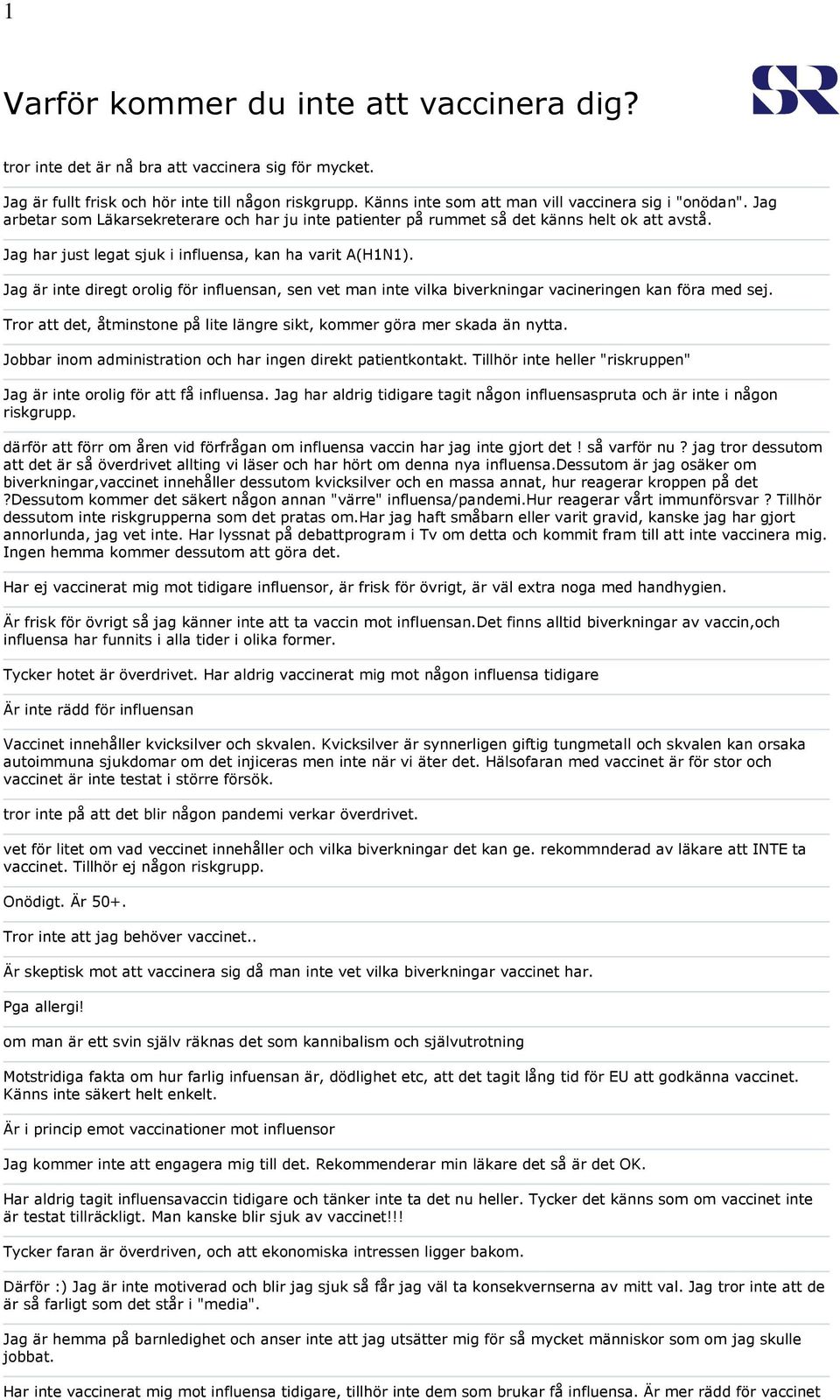 Jag har just legat sjuk i influensa, kan ha varit A(H1N1). Jag är inte diregt orolig för influensan, sen vet man inte vilka biverkningar vacineringen kan föra med sej.