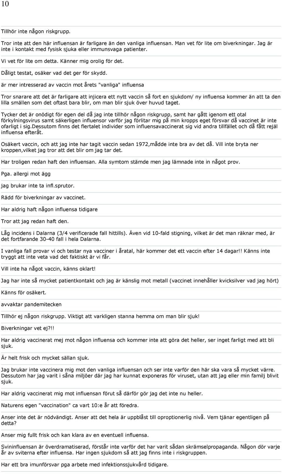 är mer intresserad av vaccin mot årets "vanliga" influensa Tror snarare att det är farligare att injicera ett nytt vaccin så fort en sjukdom/ ny influensa kommer än att ta den lilla smällen som det