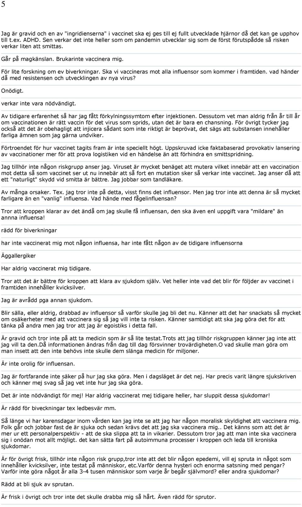 För lite forskning om ev biverkningar. Ska vi vaccineras mot alla influensor som kommer i framtiden. vad händer då med resistensen och utvecklingen av nya virus? Onödigt. verkar inte vara nödvändigt.