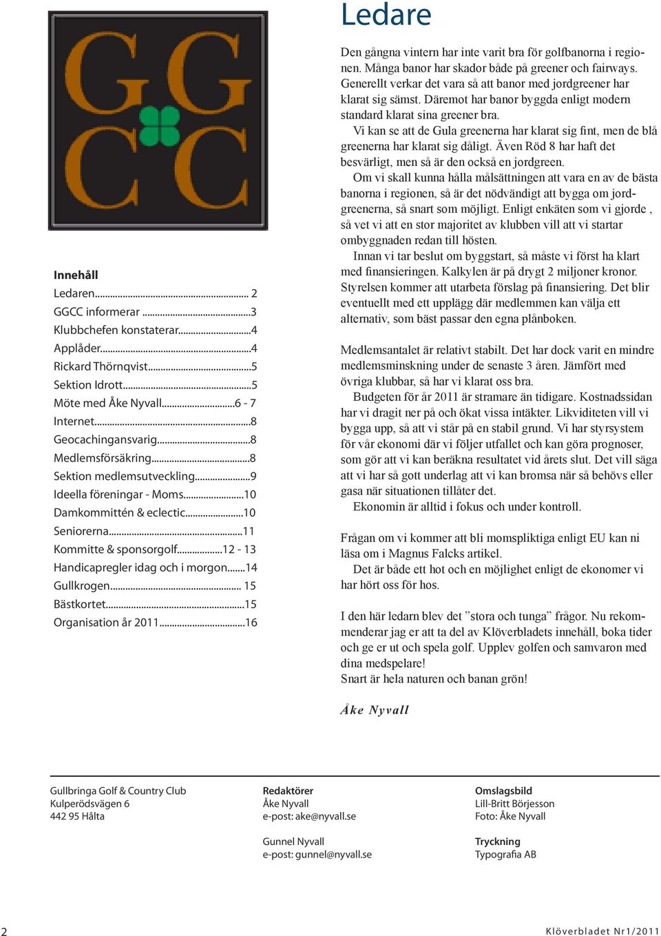 ..14 Gullkrogen... 15 Bästkortet...15 Organisation år 2011...16 Den gångna vintern har inte varit bra för golfbanorna i regionen. Många banor har skador både på greener och fairways.