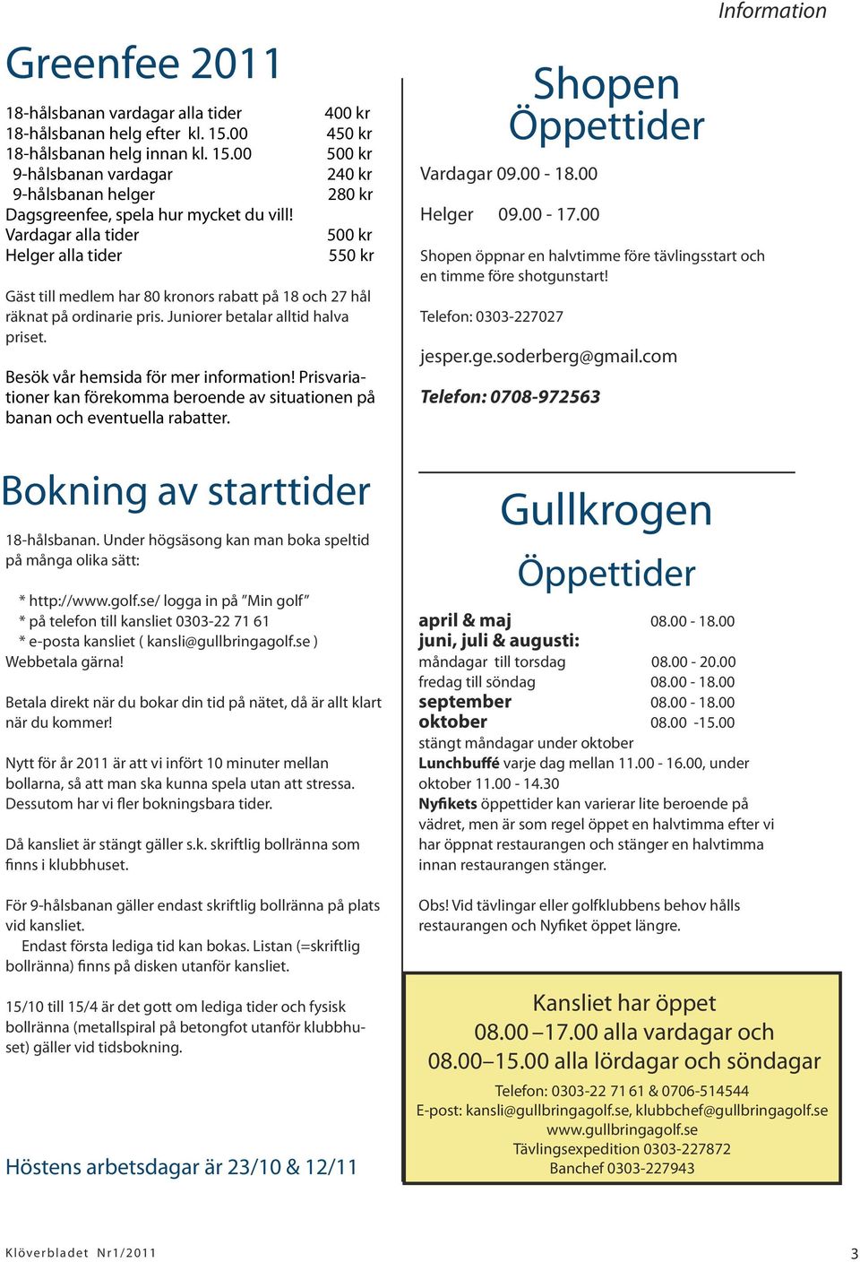 Juniorer betalar alltid halva priset. Besök vår hemsida för mer information! Prisvariationer kan förekomma beroende av situationen på banan och eventuella rabatter. Bokning av starttider 18-hålsbanan.