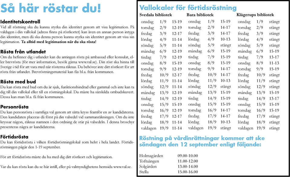 Ta alltid med legitimation när du ska rösta! Rösta från utlandet Om du befinner dig i utlandet kan du antingen rösta på ambassad eller konsulat, eller brevrösta (för mer information, besök gärna www.