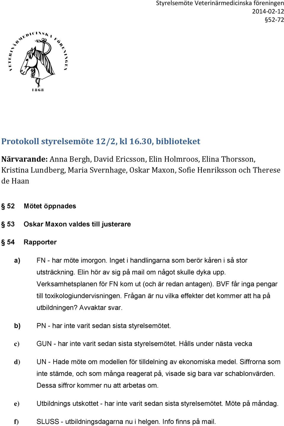 Maxon valdes till justerare 54 Rapporter a) FN - har möte imorgon. Inget i handlingarna som berör kåren i så stor utsträckning. Elin hör av sig på mail om något skulle dyka upp.