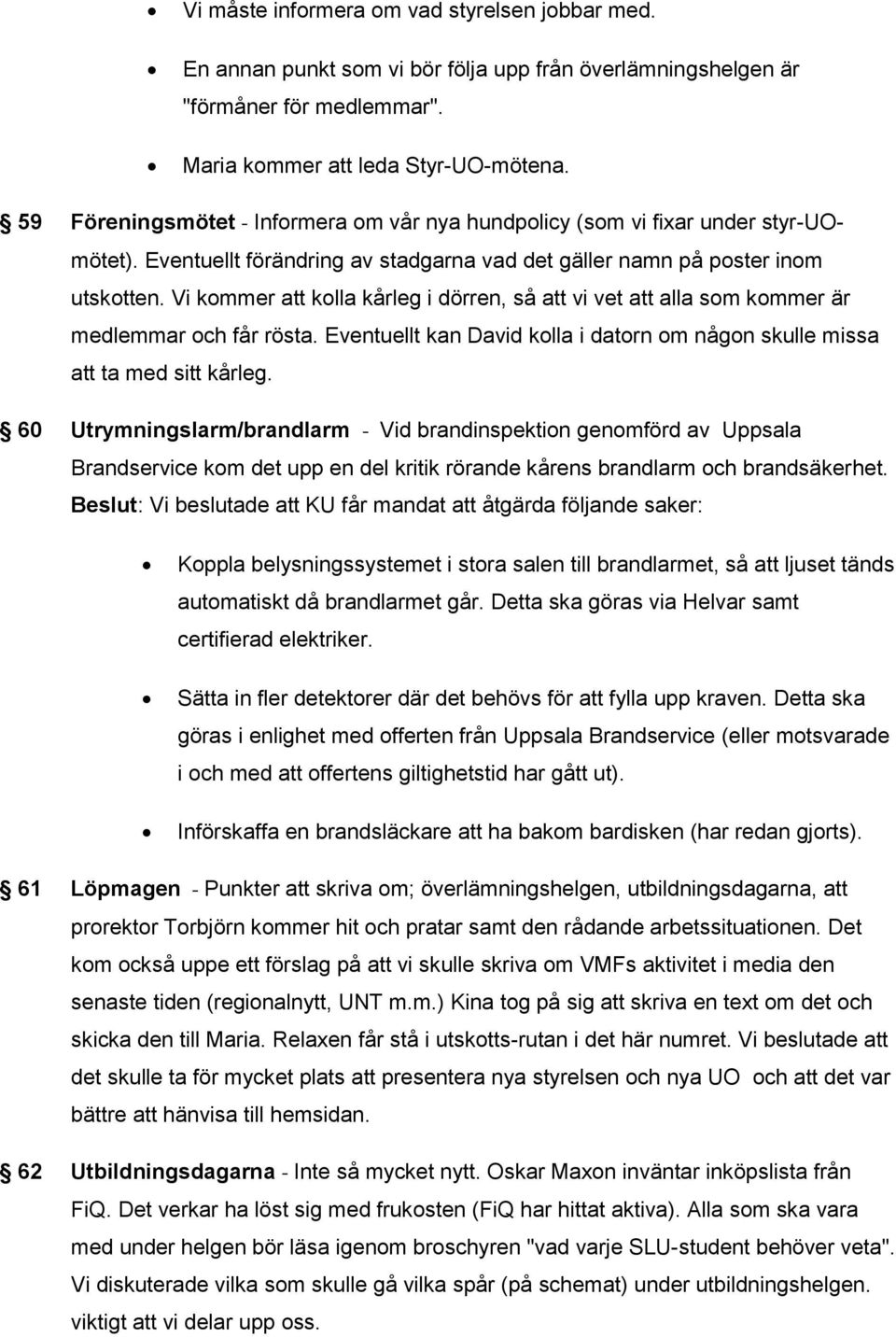 Vi kommer att kolla kårleg i dörren, så att vi vet att alla som kommer är medlemmar och får rösta. Eventuellt kan David kolla i datorn om någon skulle missa att ta med sitt kårleg.