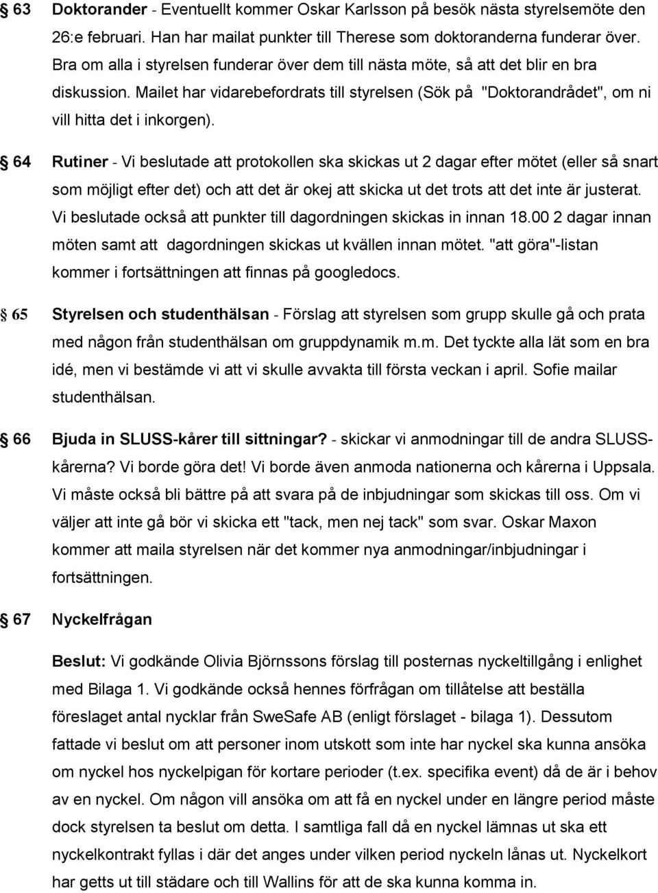 64 Rutiner - Vi beslutade att protokollen ska skickas ut 2 dagar efter mötet (eller så snart som möjligt efter det) och att det är okej att skicka ut det trots att det inte är justerat.