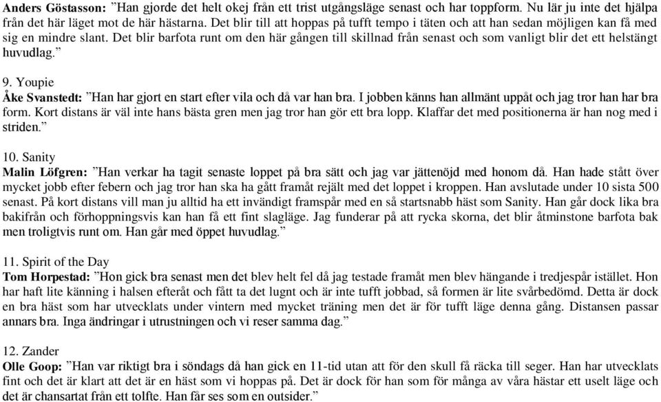 Det blir barfota runt om den här gången till skillnad från senast och som vanligt blir det ett helstängt huvudlag. 9. Youpie Åke Svanstedt: Han har gjort en start efter vila och då var han bra.