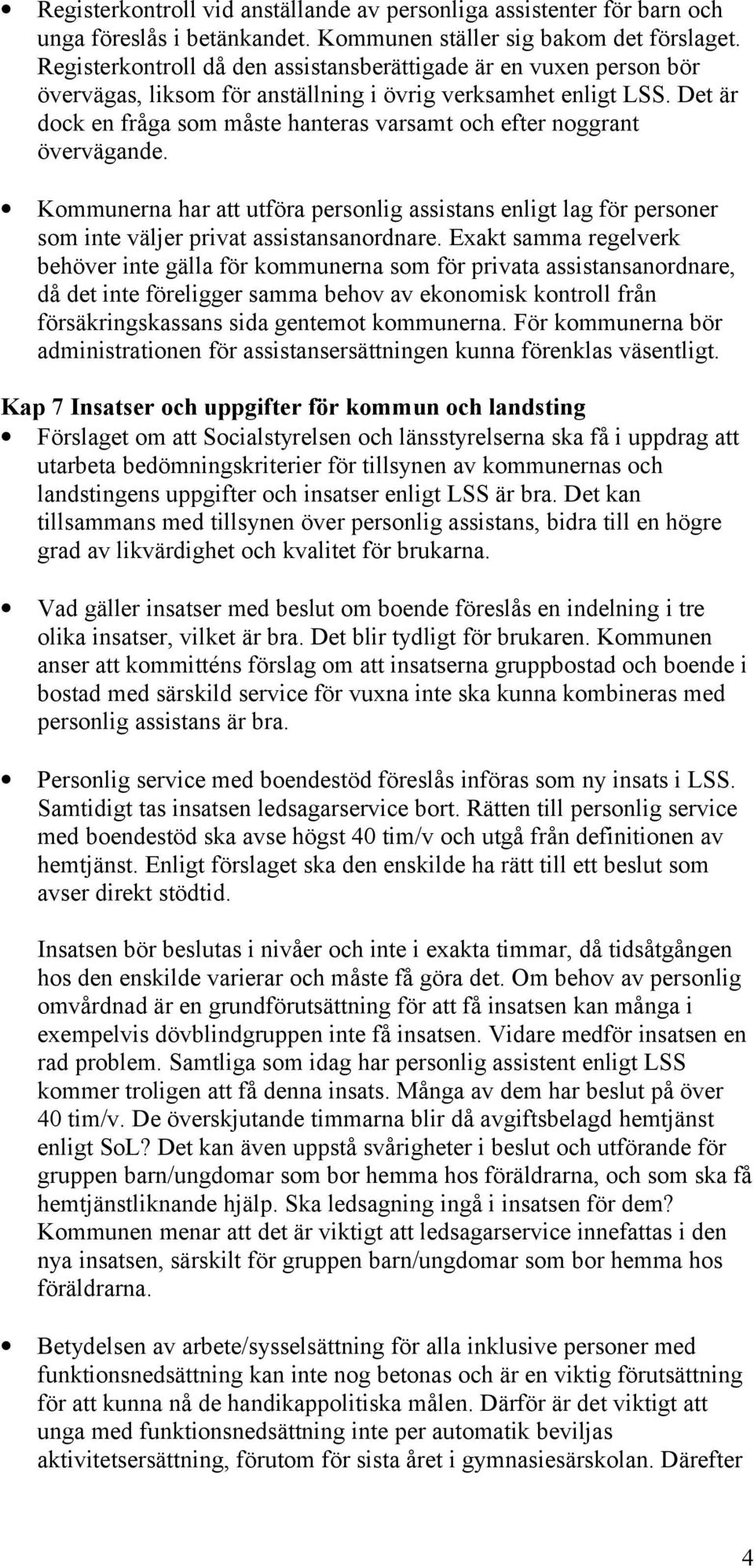 Det är dock en fråga som måste hanteras varsamt och efter noggrant övervägande. Kommunerna har att utföra personlig assistans enligt lag för personer som inte väljer privat assistansanordnare.