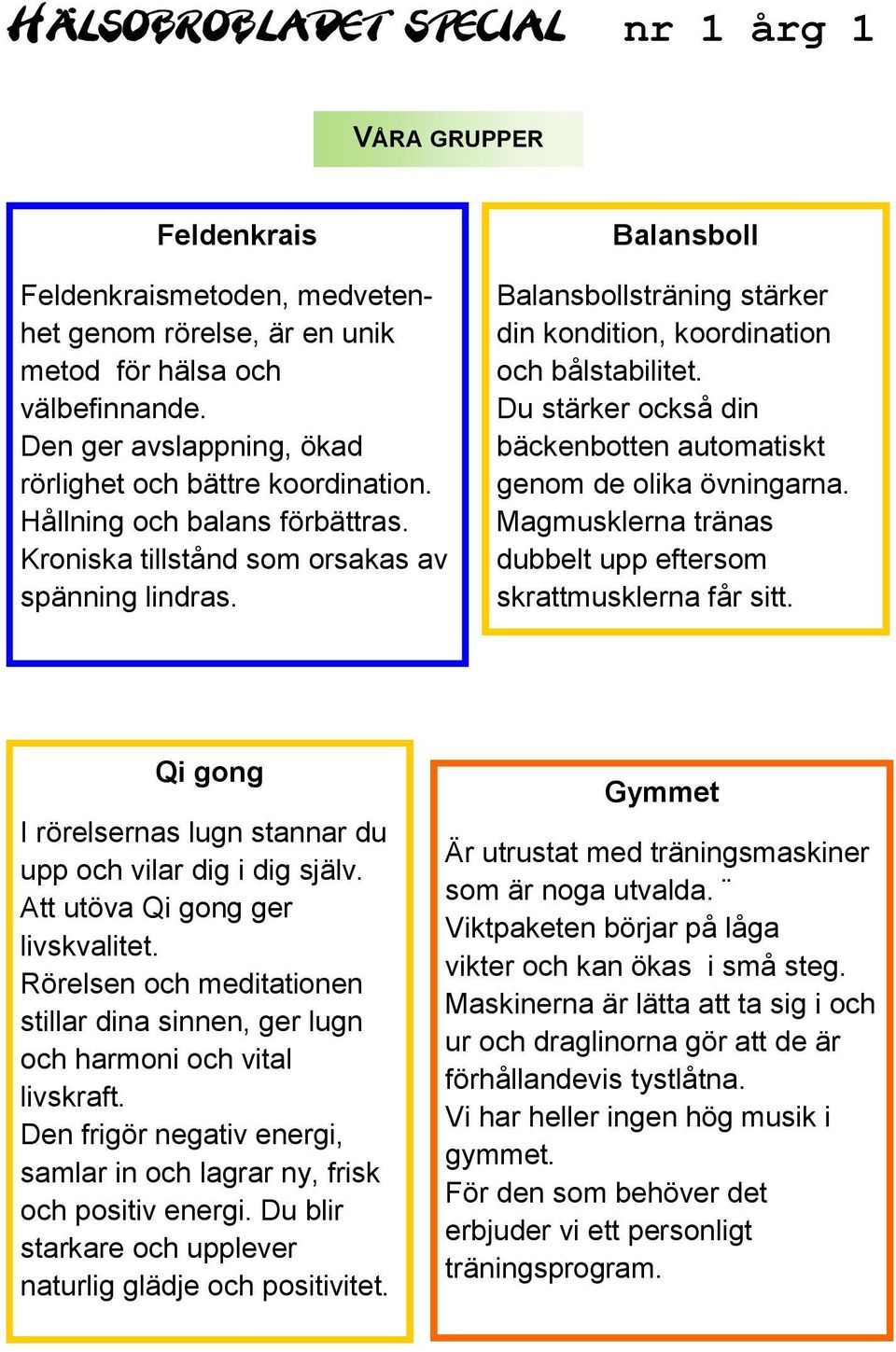 Du stärker också din bäckenbotten automatiskt genom de olika övningarna. Magmusklerna tränas dubbelt upp eftersom skrattmusklerna får sitt.