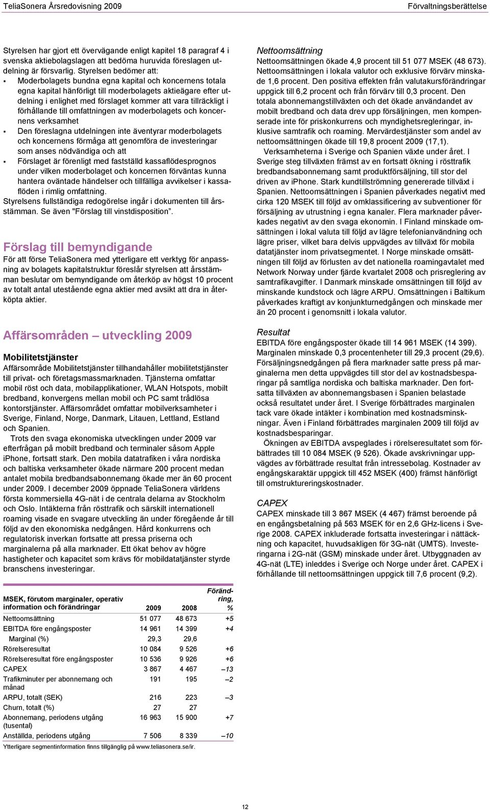 tillräckligt i förhållande till omfattningen av moderbolagets och koncernens verksamhet Den föreslagna utdelningen inte äventyrar moderbolagets och koncernens förmåga att genomföra de investeringar