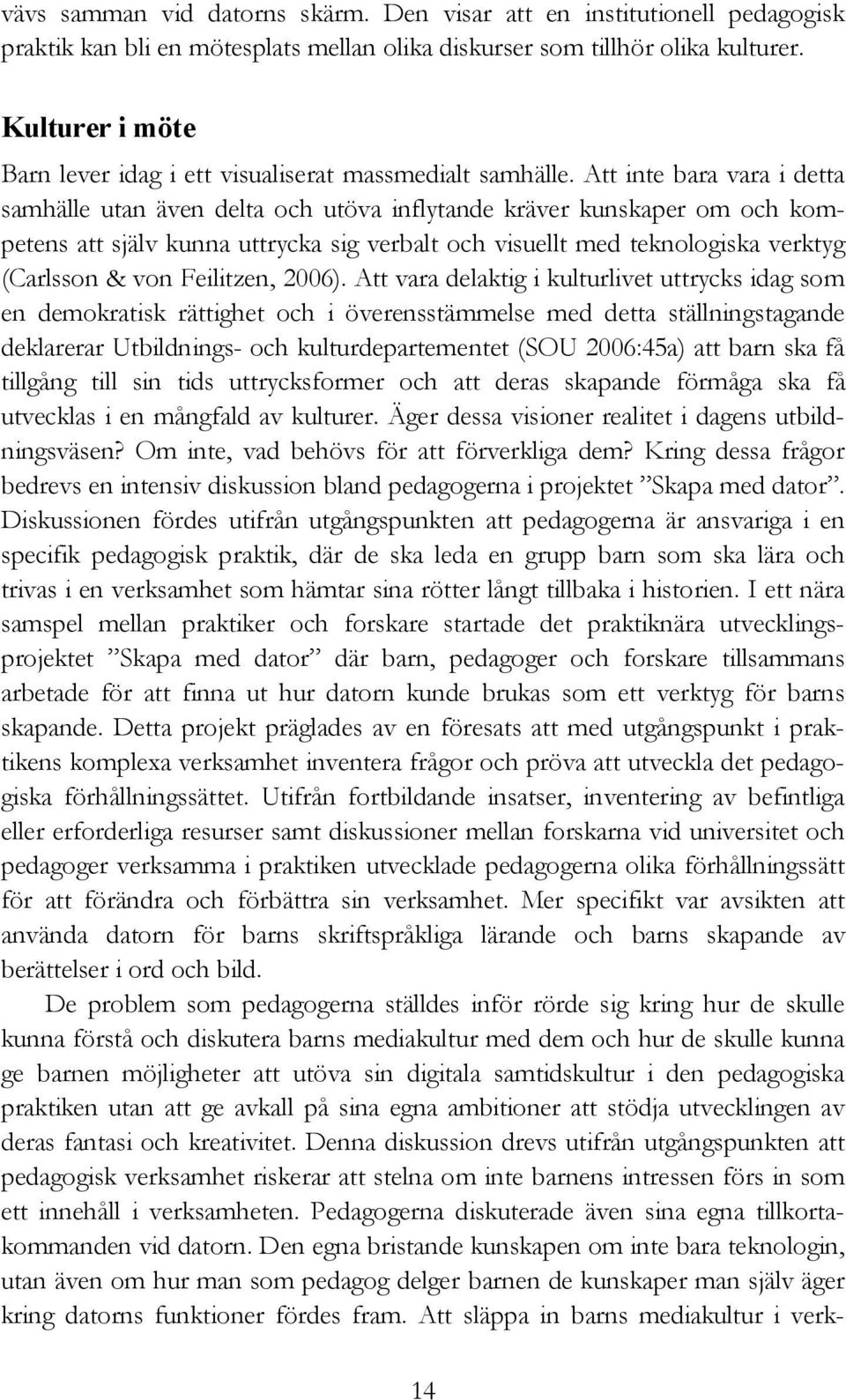 Att inte bara vara i detta samhälle utan även delta och utöva inflytande kräver kunskaper om och kompetens att själv kunna uttrycka sig verbalt och visuellt med teknologiska verktyg (Carlsson & von