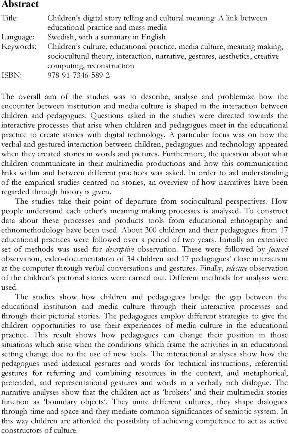 the studies was to describe, analyse and problemize how the encounter between institution and media culture is shaped in the interaction between children and pedagogues.