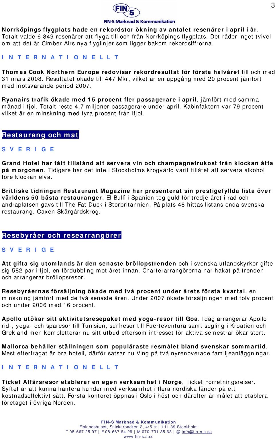 Resultatet ökade till 447 Mkr, vilket är en uppgång med 20 procent jämfört med motsvarande period 2007. Ryanairs trafik ökade med 15 procent fler passagerare i april, jämfört med samma månad i fjol.