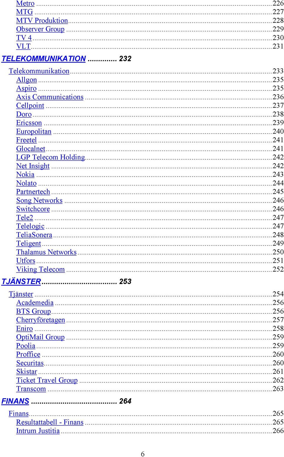 ..246 Tele2...247 Telelogic...247 TeliaSonera...248 Teligent...249 Thalamus Networks...250 Utfors...251 Viking Telecom...252 TJÄNSTER... 253 Tjänster...254 Academedia...256 BTS Group.