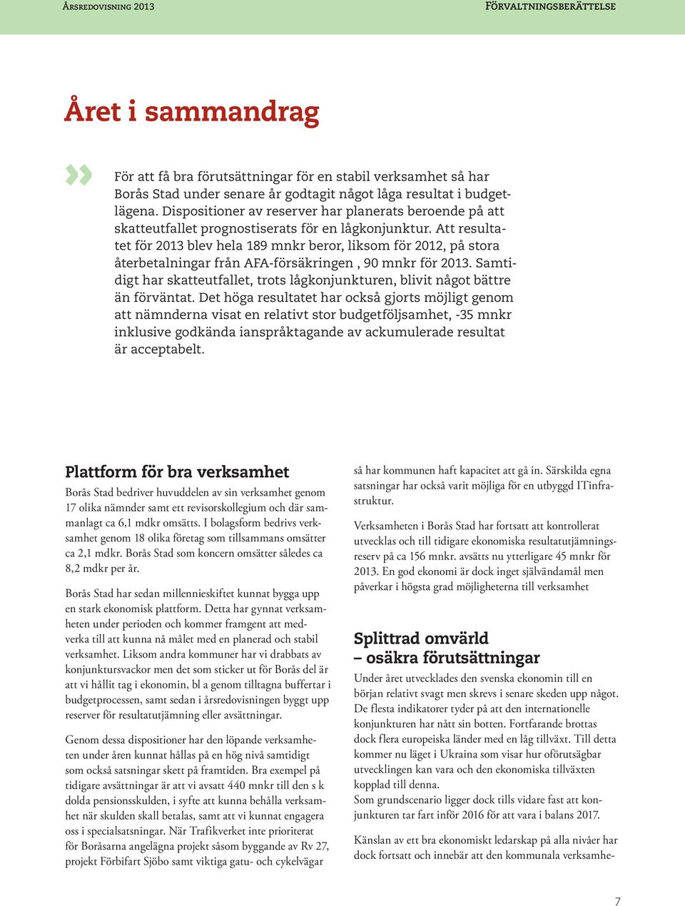 Att resultatet för 2013 blev hela 189 mnkr beror, liksom för 2012, på stora återbetalningar från AFA-försäkringen, 90 mnkr för 2013.