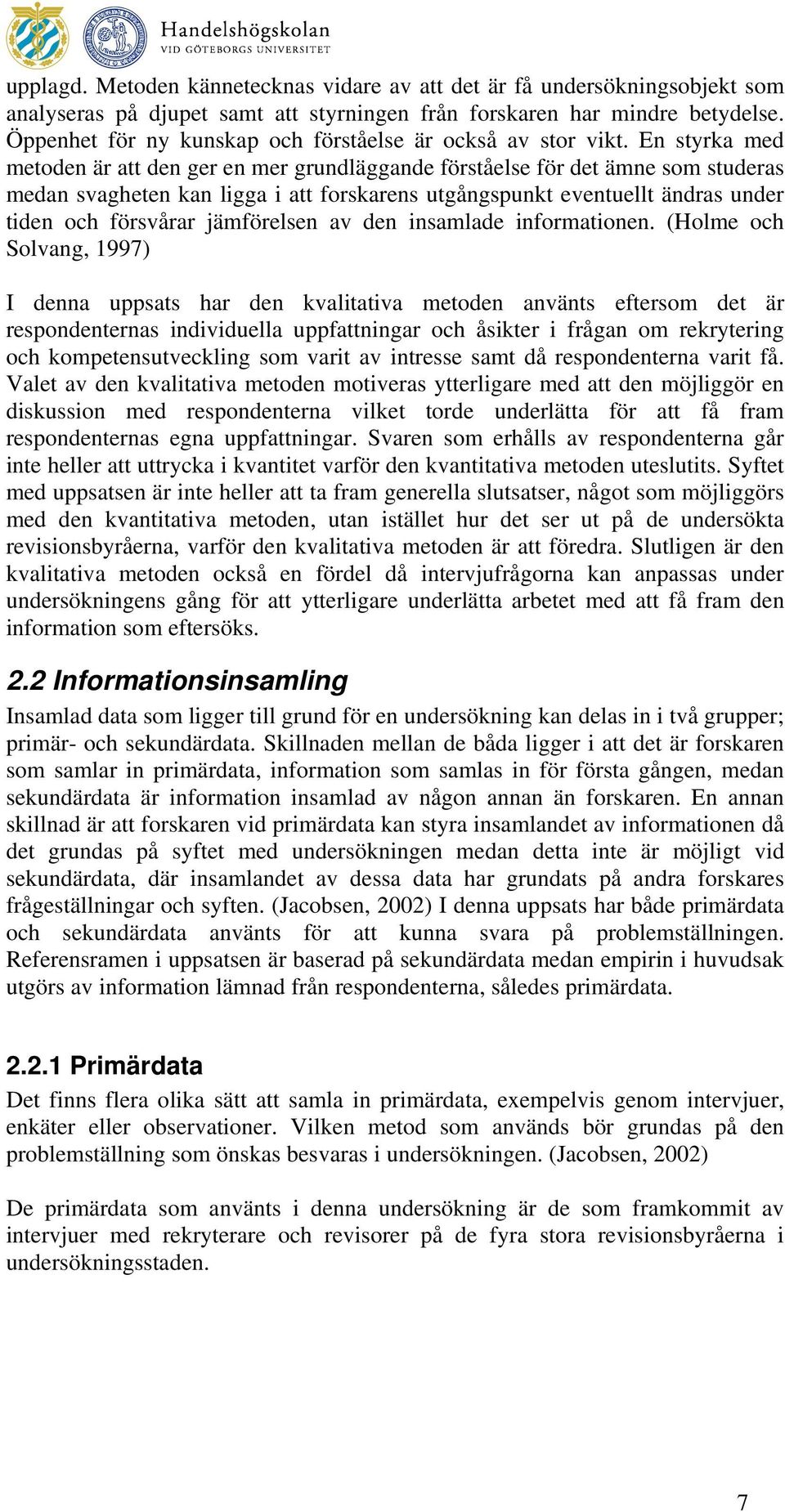 En styrka med metoden är att den ger en mer grundläggande förståelse för det ämne som studeras medan svagheten kan ligga i att forskarens utgångspunkt eventuellt ändras under tiden och försvårar