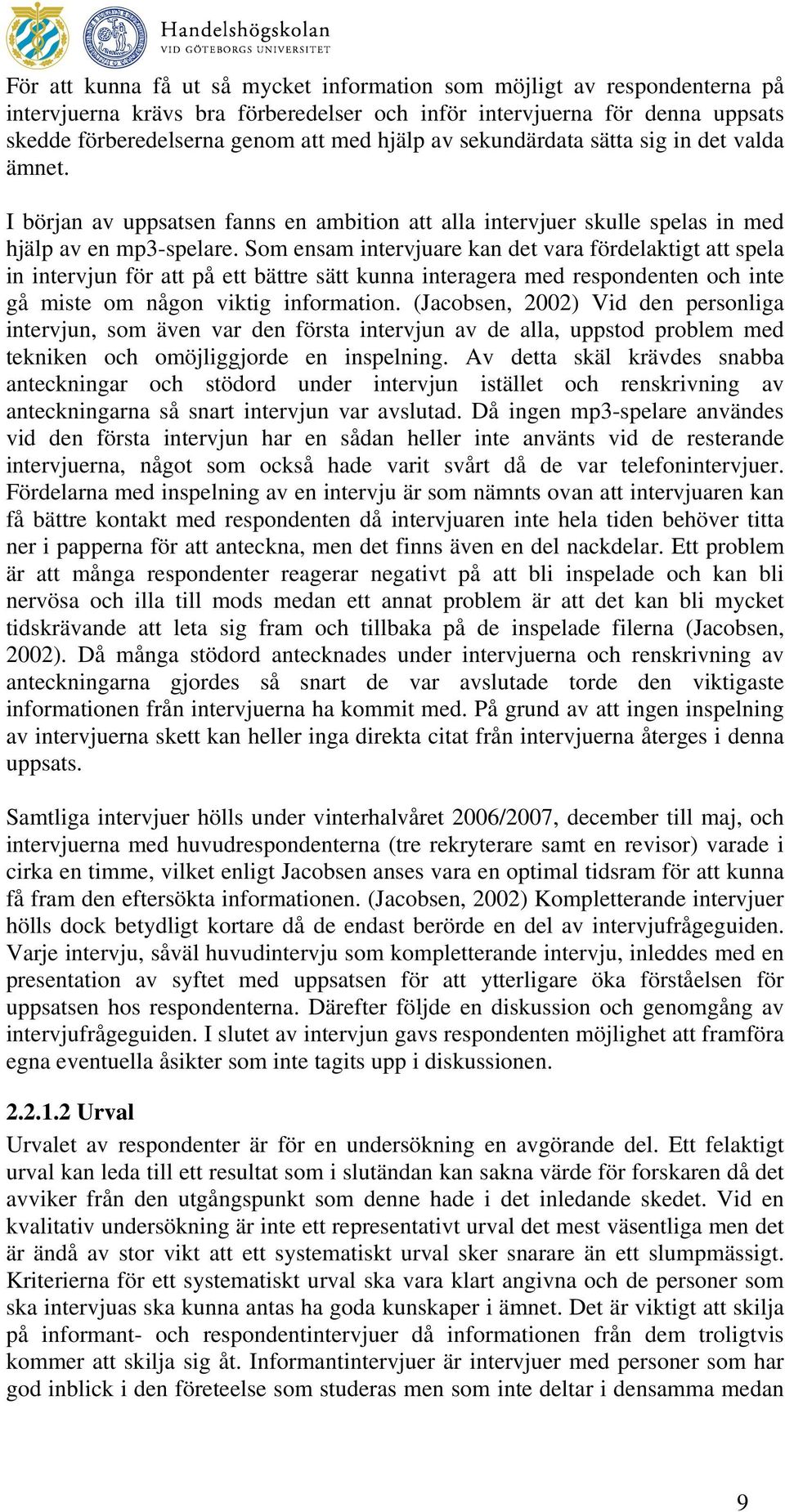 Som ensam intervjuare kan det vara fördelaktigt att spela in intervjun för att på ett bättre sätt kunna interagera med respondenten och inte gå miste om någon viktig information.