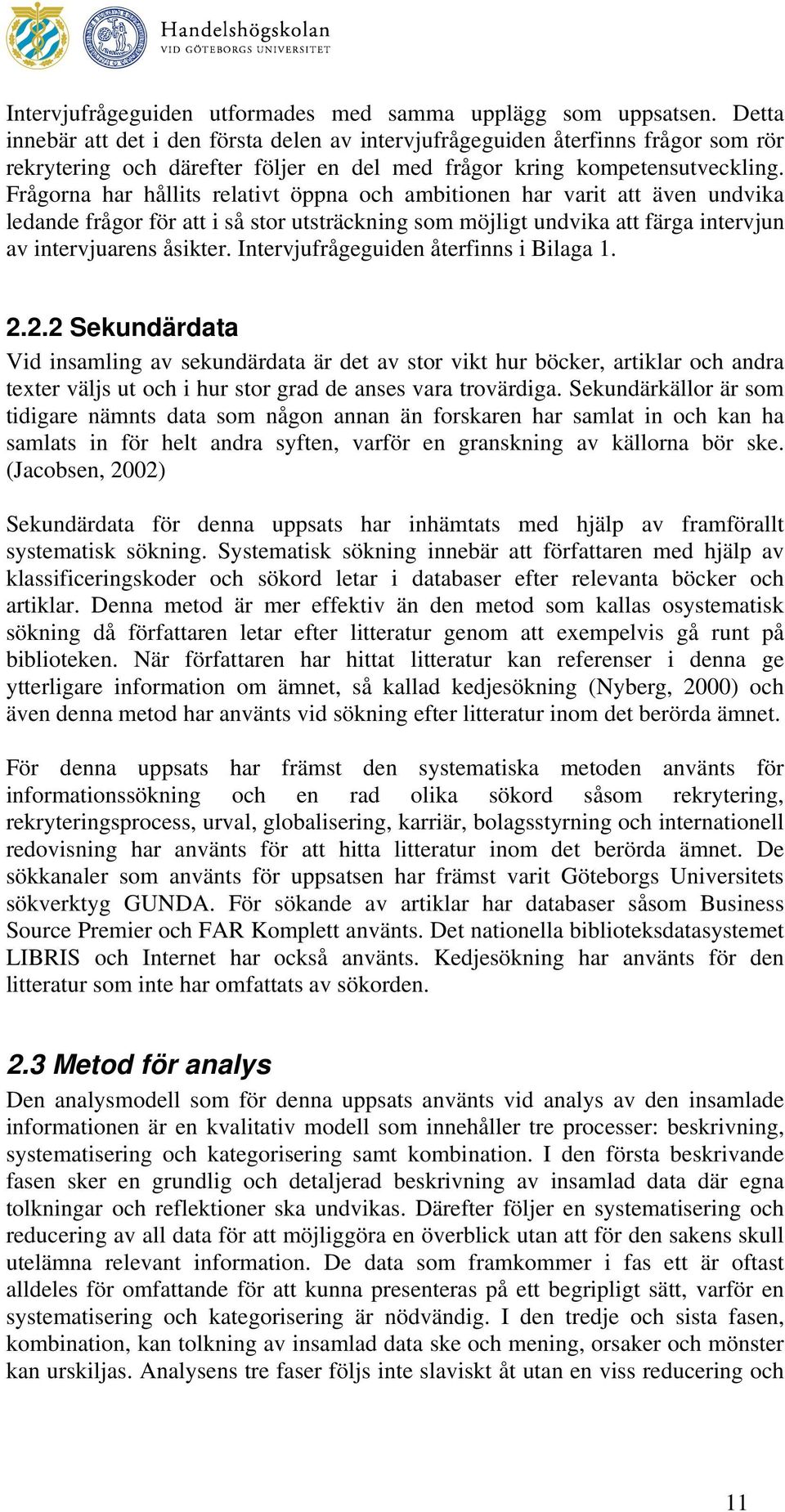 Frågorna har hållits relativt öppna och ambitionen har varit att även undvika ledande frågor för att i så stor utsträckning som möjligt undvika att färga intervjun av intervjuarens åsikter.