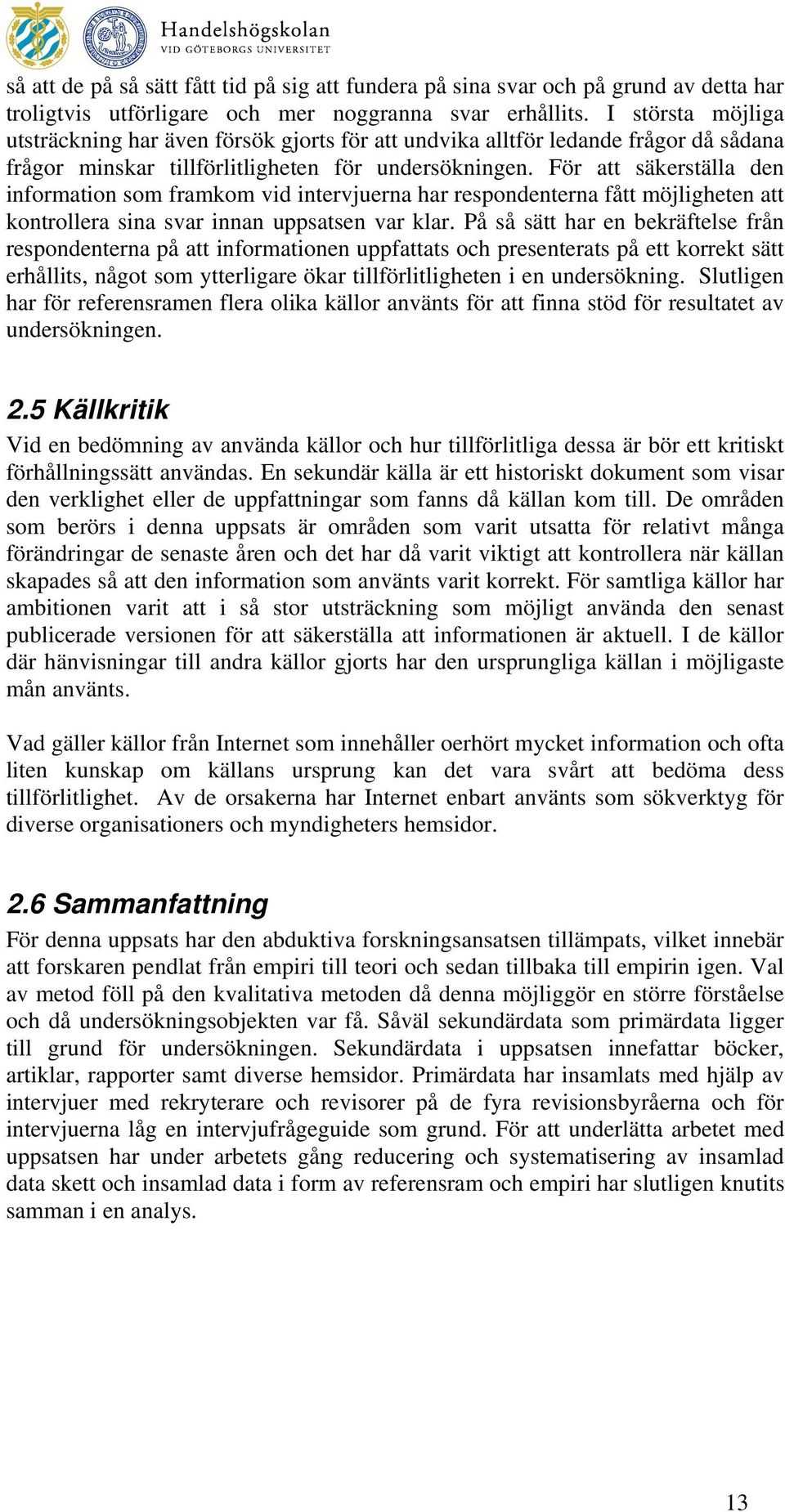 För att säkerställa den information som framkom vid intervjuerna har respondenterna fått möjligheten att kontrollera sina svar innan uppsatsen var klar.