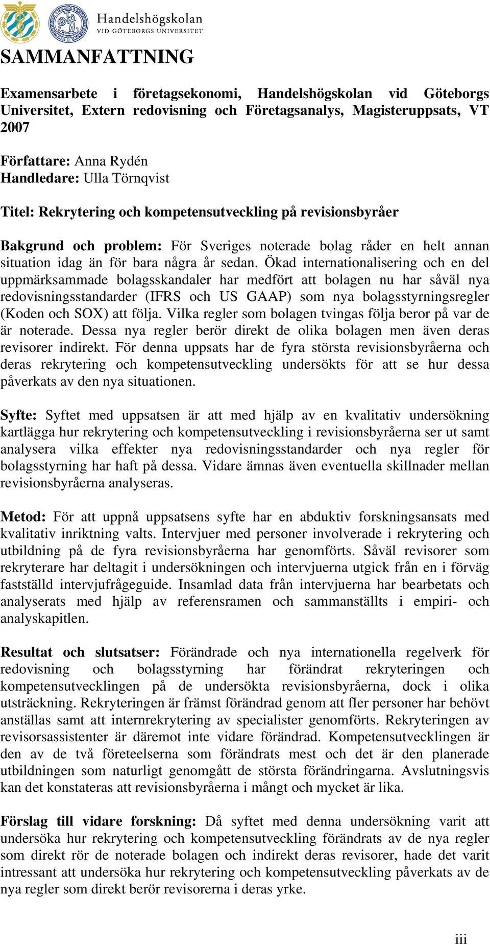 Ökad internationalisering och en del uppmärksammade bolagsskandaler har medfört att bolagen nu har såväl nya redovisningsstandarder (IFRS och US GAAP) som nya bolagsstyrningsregler (Koden och SOX)