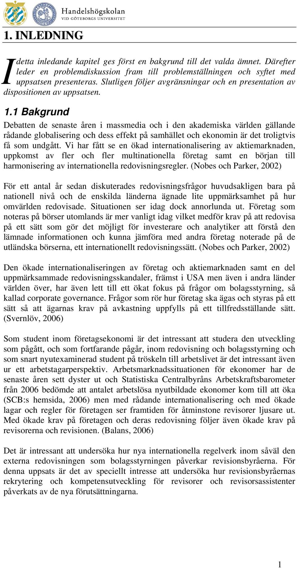 1 Bakgrund Debatten de senaste åren i massmedia och i den akademiska världen gällande rådande globalisering och dess effekt på samhället och ekonomin är det troligtvis få som undgått.