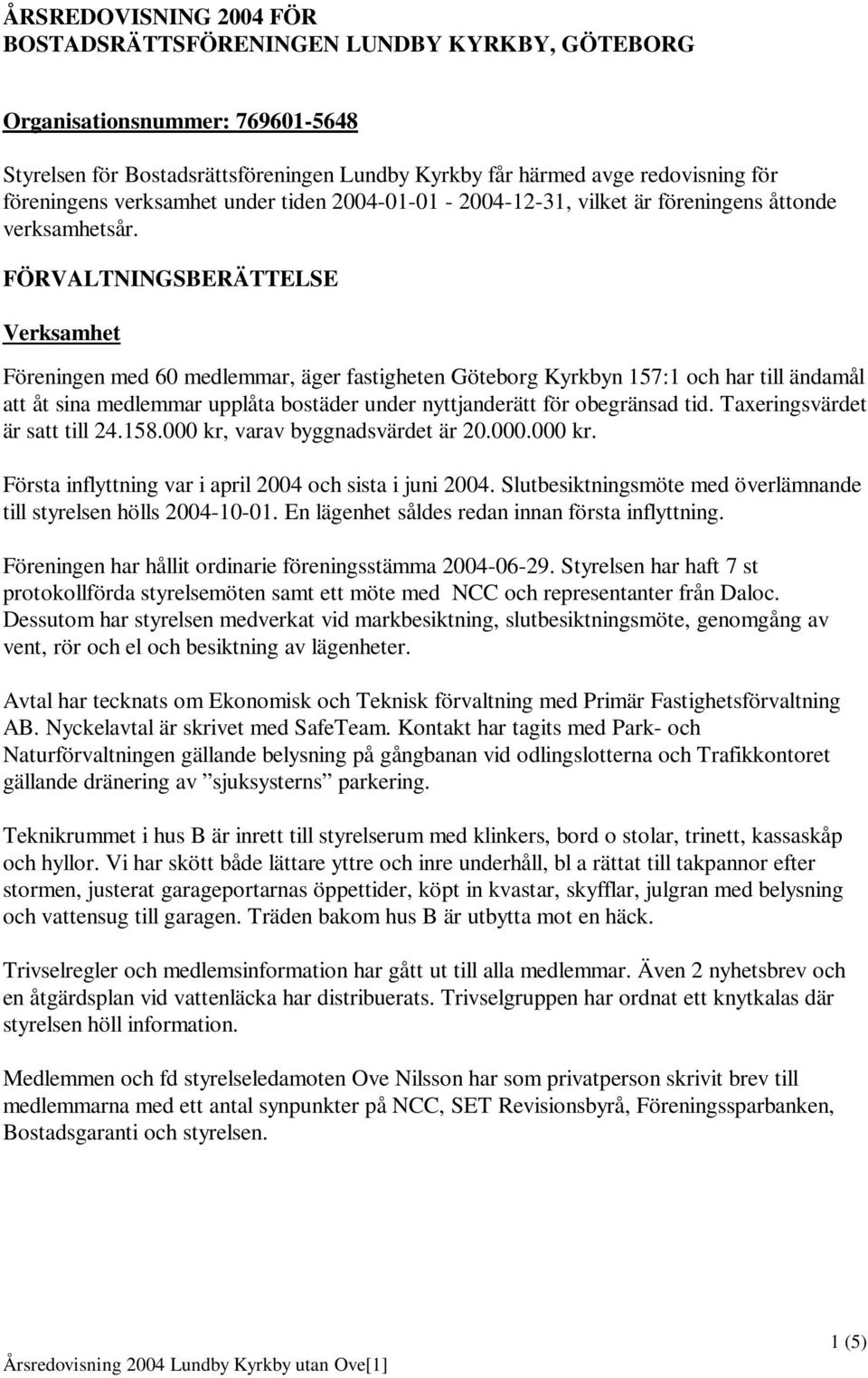 FÖRVALTNINGSBERÄTTELSE Verksamhet Föreningen med 60 medlemmar, äger fastigheten Göteborg Kyrkbyn 157:1 och har till ändamål att åt sina medlemmar upplåta bostäder under nyttjanderätt för obegränsad