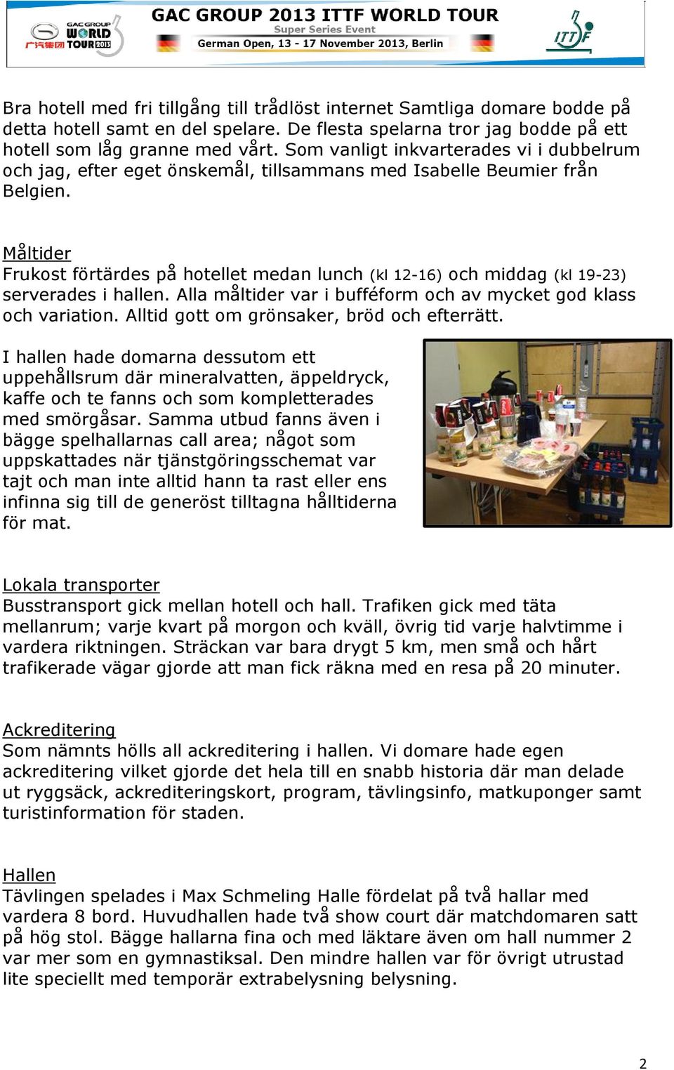 Måltider Frukost förtärdes på hotellet medan lunch (kl 12-16) och middag (kl 19-23) serverades i hallen. Alla måltider var i bufféform och av mycket god klass och variation.