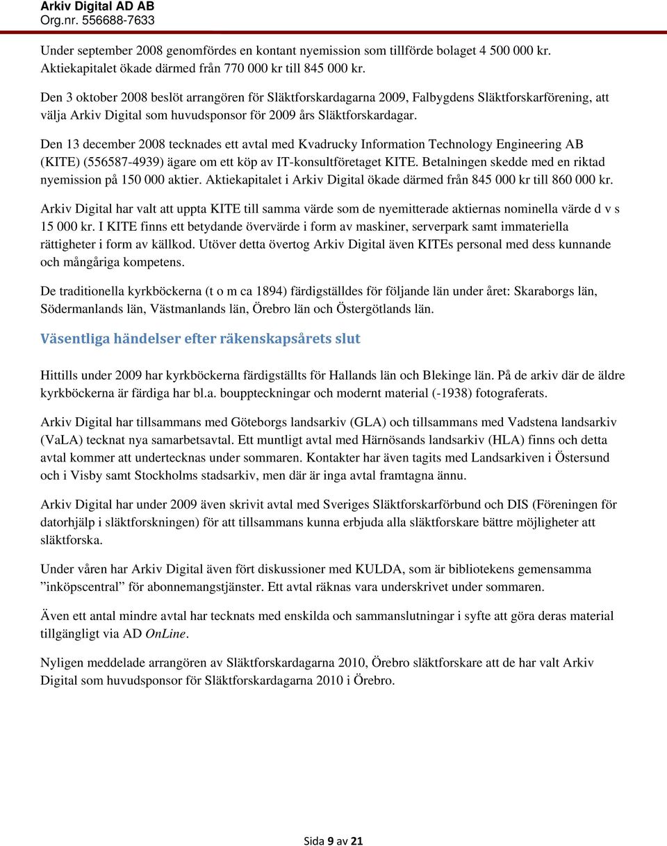 Den 13 december 2008 tecknades ett avtal med Kvadrucky Information Technology Engineering AB (KITE) (556587-4939) ägare om ett köp av IT-konsultföretaget KITE.