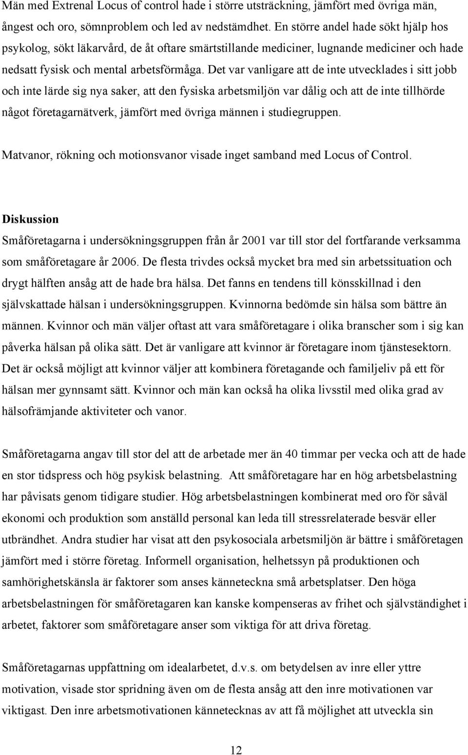 Det var vanligare att de inte utvecklades i sitt jobb och inte lärde sig nya saker, att den fysiska arbetsmiljön var dålig och att de inte tillhörde något företagarnätverk, jämfört med övriga männen