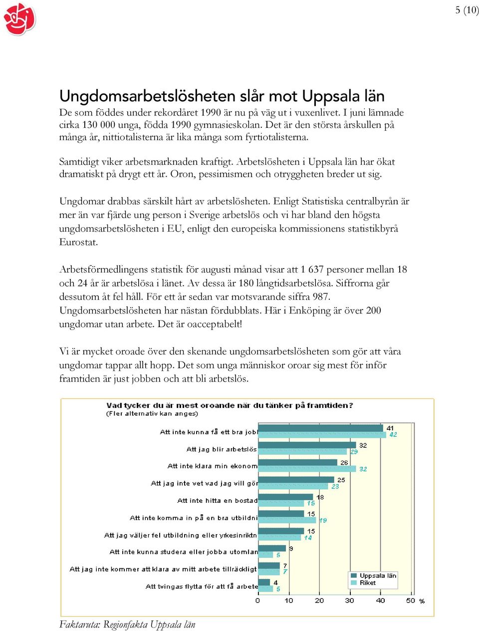 Arbetslösheten i Uppsala län har ökat dramatiskt på drygt ett år. Oron, pessimismen och otryggheten breder ut sig. Ungdomar drabbas särskilt hårt av arbetslösheten.
