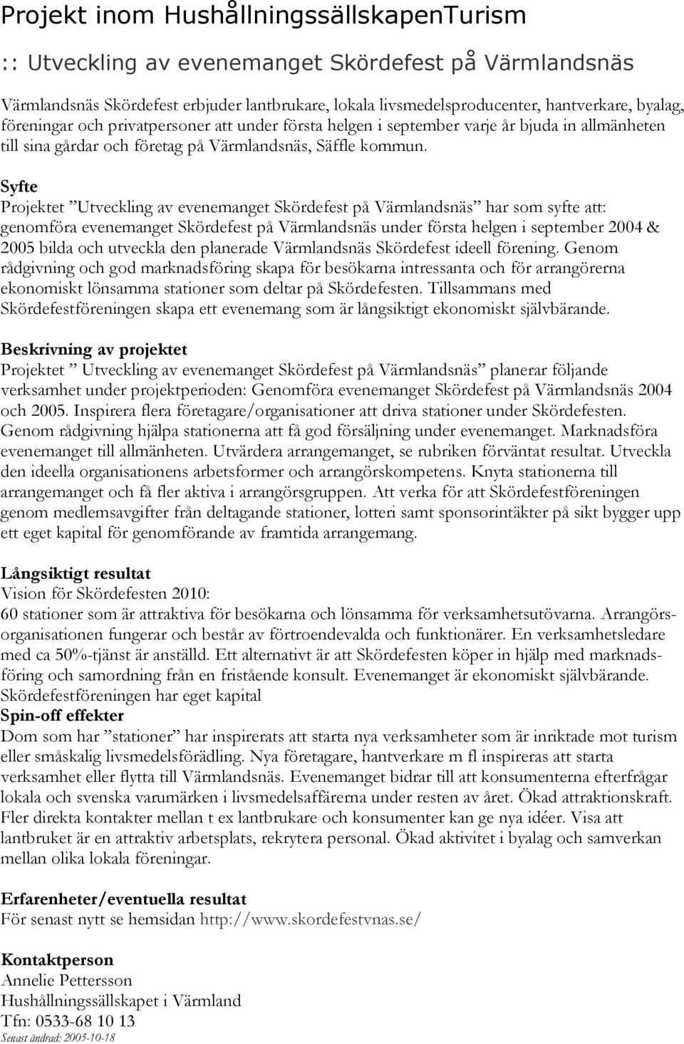 Projektet Utveckling av evenemanget Skördefest på Värmlandsnäs har som syfte att: genomföra evenemanget Skördefest på Värmlandsnäs under första helgen i september 2004 & 2005 bilda och utveckla den