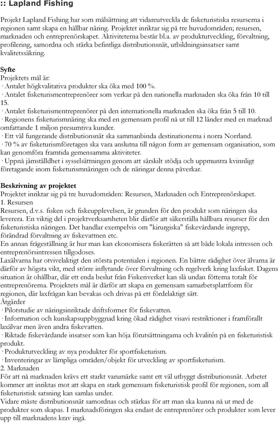 Projektets mål är: Antalet högkvalitativa produkter ska öka med 100 %. Antalet fisketurismentreprenörer som verkar på den nationella marknaden ska öka från 10 till 15.