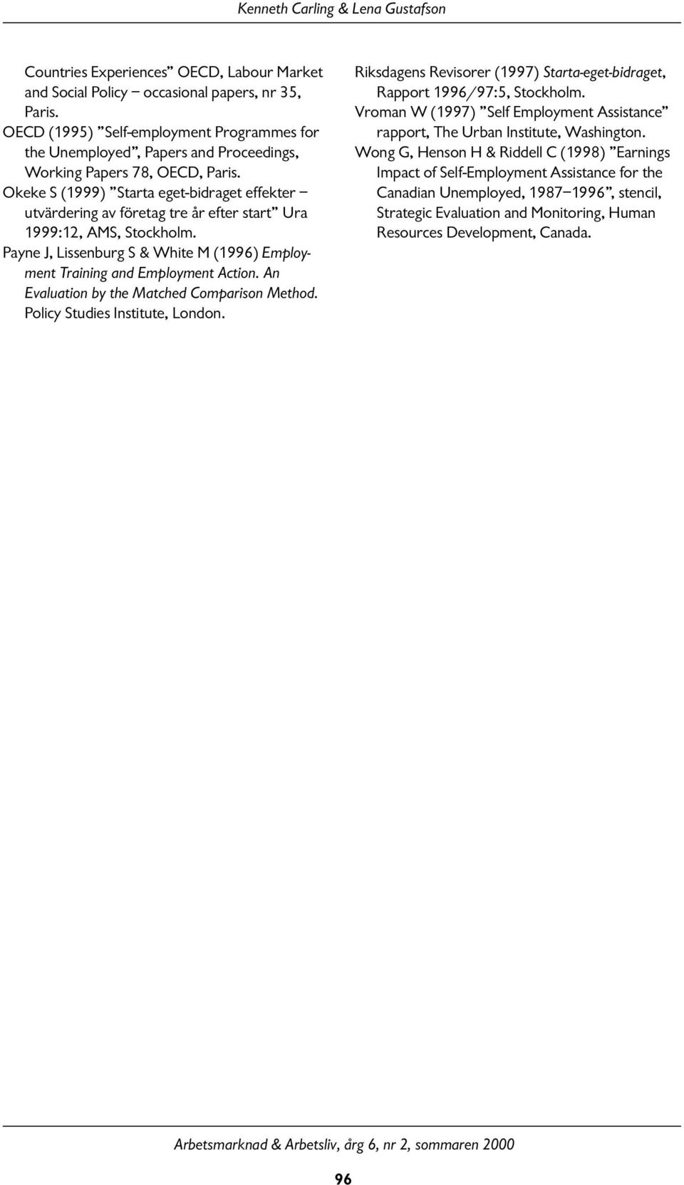 Okeke S (1999) Starta eget-bidraget effekter utvärdering av företag tre år efter start Ura 1999:12, AMS, Stockholm. Payne J, Lissenburg S & White M (1996) Employment Training and Employment Action.