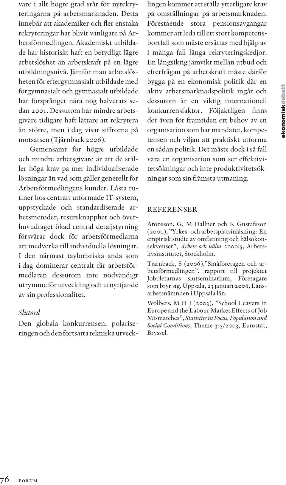 Jämför man arbetslösheten för eftergymnasialt utbildade med förgymnasialt och gymnasialt utbildade har försprånget nära nog halverats sedan 2001.