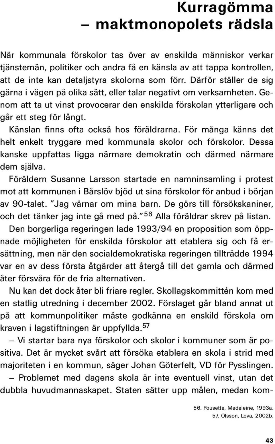 Genom att ta ut vinst provocerar den enskilda förskolan ytterligare och går ett steg för långt. Känslan finns ofta också hos föräldrarna.