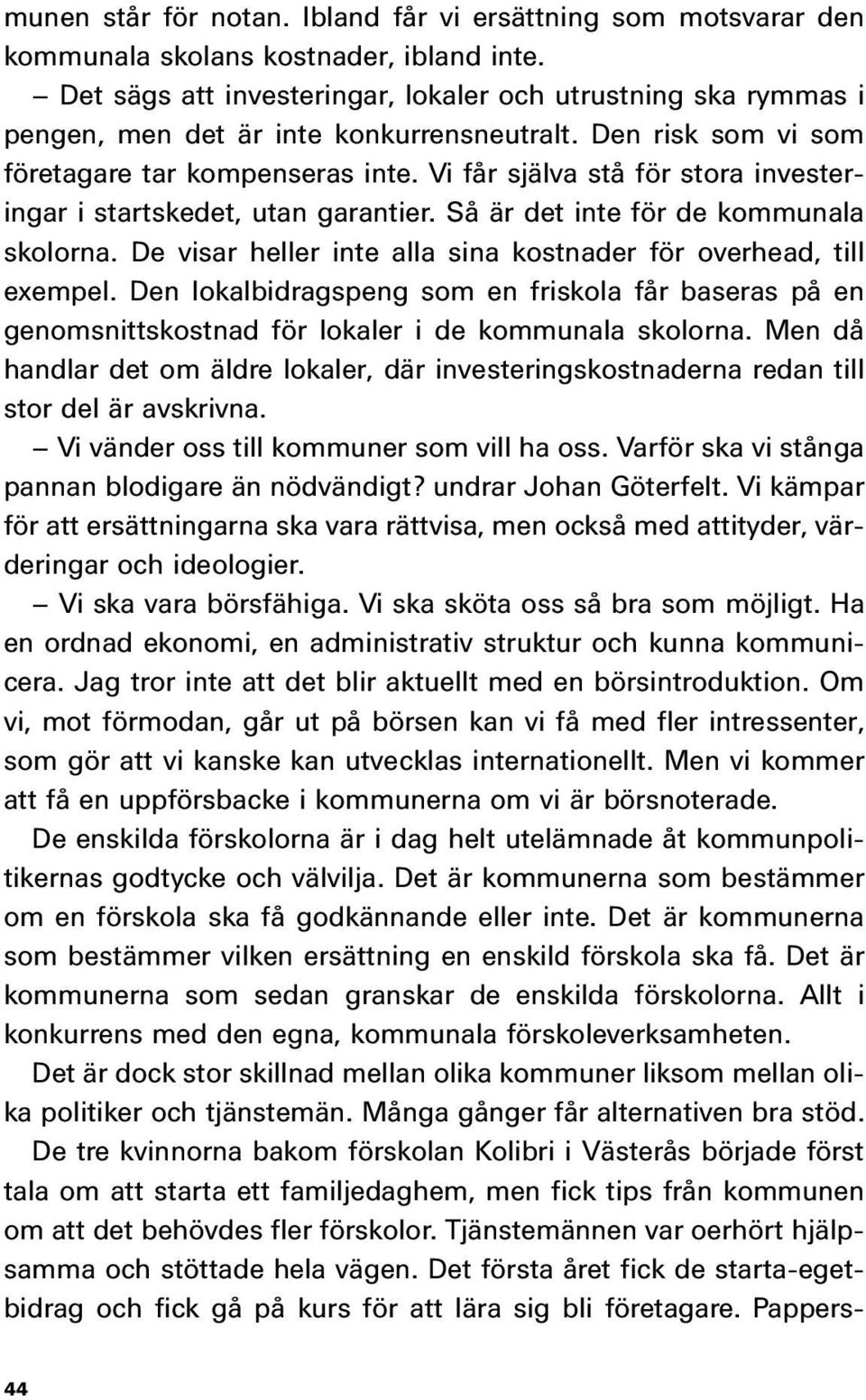 Vi får själva stå för stora investeringar i startskedet, utan garantier. Så är det inte för de kommunala skolorna. De visar heller inte alla sina kostnader för overhead, till exempel.