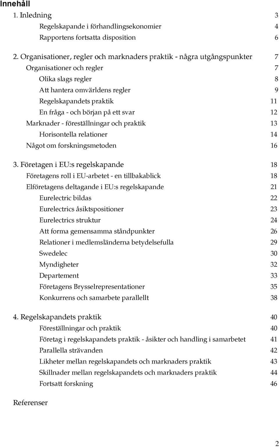 början på ett svar 12 Marknader - föreställningar och praktik 13 Horisontella relationer 14 Något om forskningsmetoden 16 3.