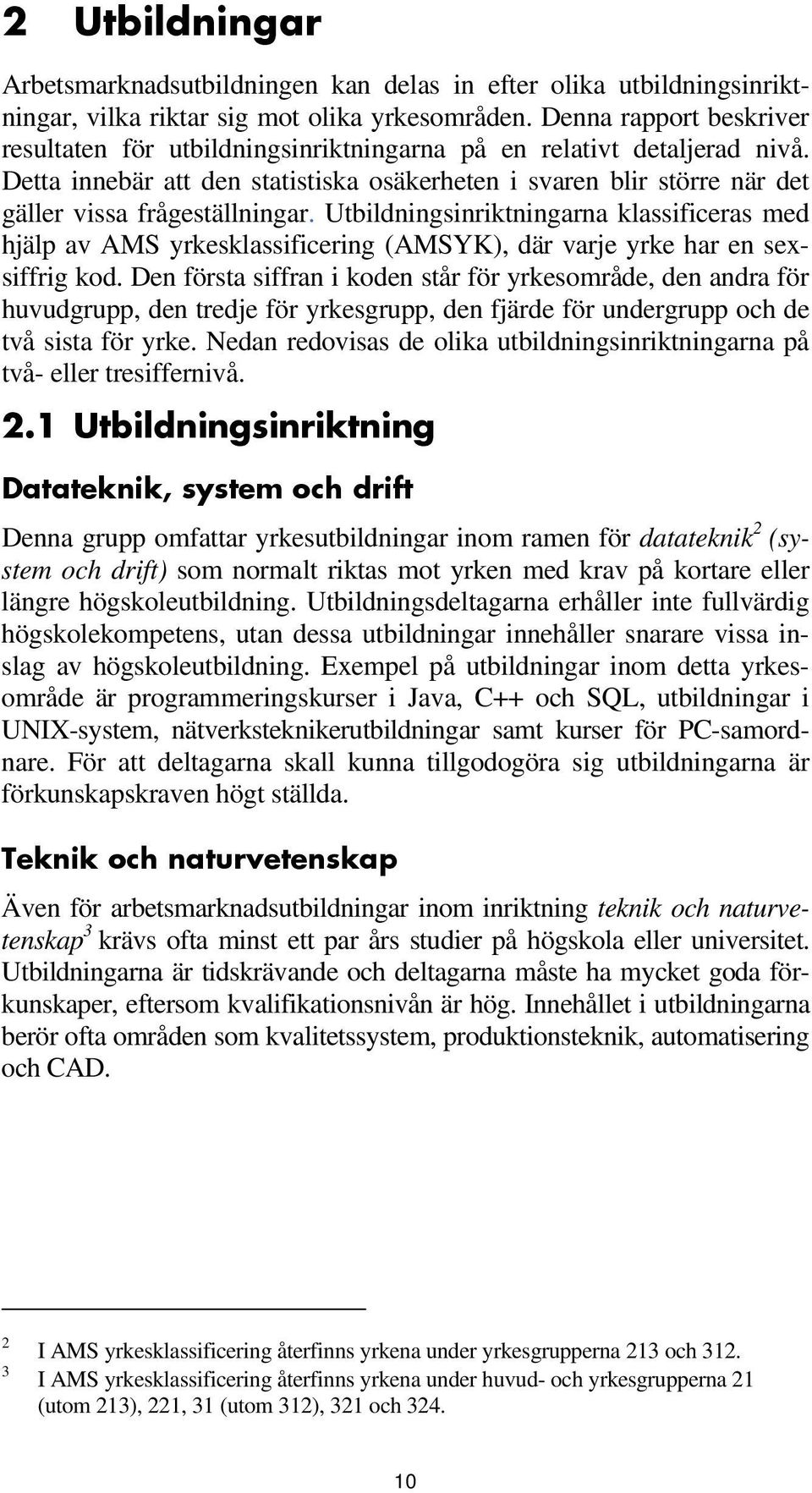 Detta innebär att den statistiska osäkerheten i svaren blir större när det gäller vissa frågeställningar.