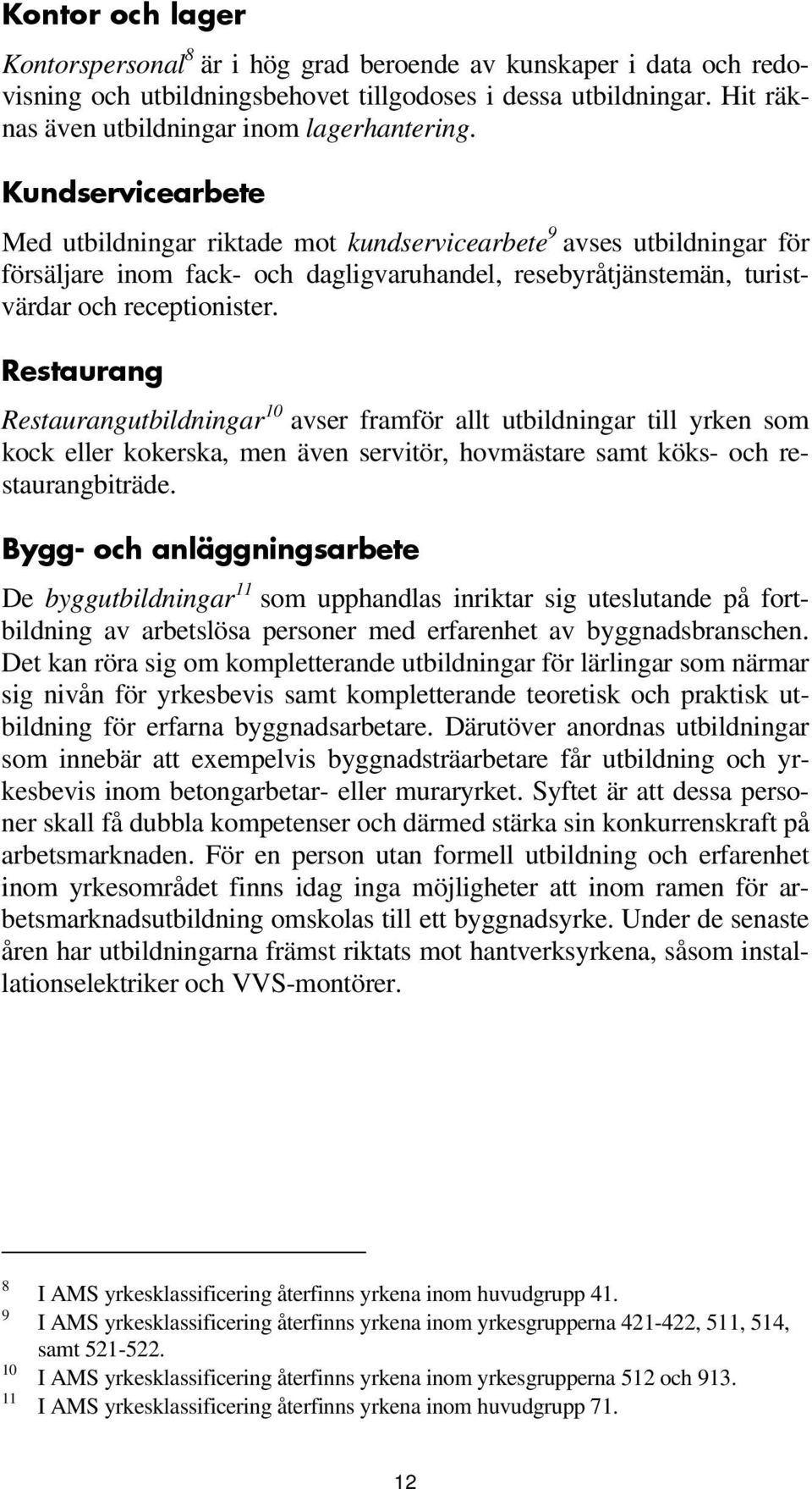 Restaurang Restaurangutbildningar 10 avser framför allt utbildningar till yrken som kock eller kokerska, men även servitör, hovmästare samt köks- och restaurangbiträde.